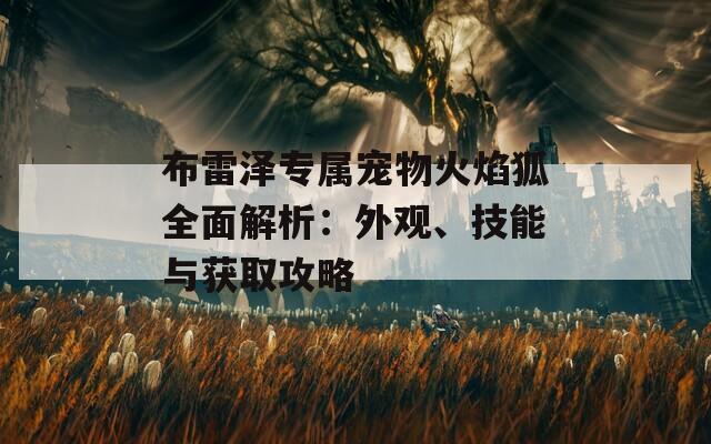 布雷泽专属宠物火焰狐全面解析：外观、技能与获取攻略-第1张图片-商贸手游网