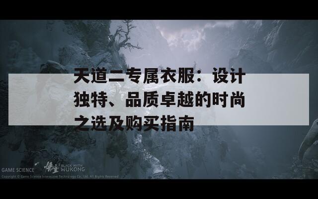 天道二专属衣服：设计独特、品质卓越的时尚之选及购买指南-第1张图片-商贸手游网