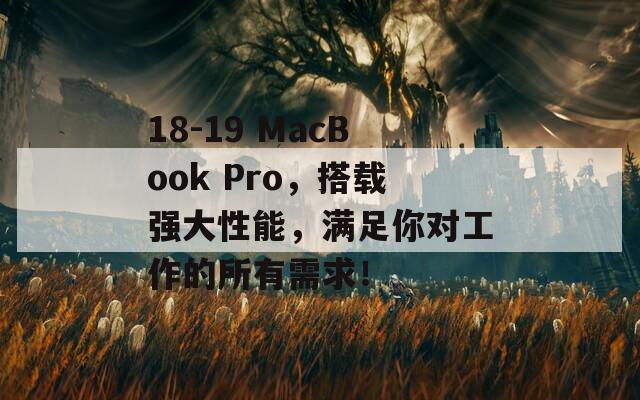 18-19 MacBook Pro，搭载强大性能，满足你对工作的所有需求！-第1张图片-商贸手游网