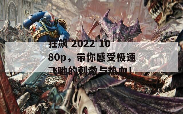 狂飙 2022 1080p，带你感受极速飞驰的刺激与热血！-第1张图片-商贸手游网