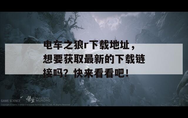 电车之狼r下载地址，想要获取最新的下载链接吗？快来看看吧！-第1张图片-商贸手游网