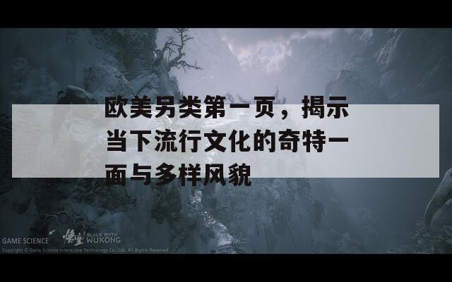 欧美另类第一页，揭示当下流行文化的奇特一面与多样风貌-第1张图片-商贸手游网