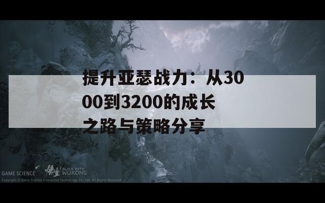 提升亚瑟战力：从3000到3200的成长之路与策略分享-第1张图片-商贸手游网