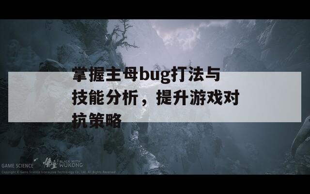 掌握主母bug打法与技能分析，提升游戏对抗策略-第1张图片-商贸手游网