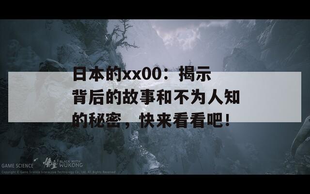 日本的xx00：揭示背后的故事和不为人知的秘密，快来看看吧！-第1张图片-商贸手游网