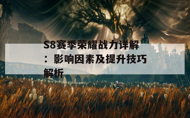 S8赛季荣耀战力详解：影响因素及提升技巧解析-第1张图片-商贸手游网