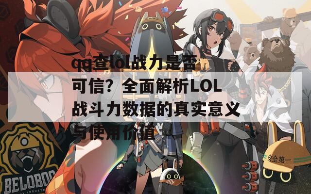 qq查lol战力是否可信？全面解析LOL战斗力数据的真实意义与使用价值-第1张图片-商贸手游网