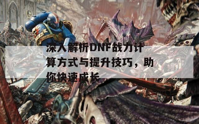 深入解析DNF战力计算方式与提升技巧，助你快速成长-第1张图片-商贸手游网