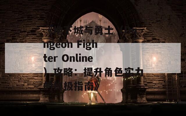 《地下城与勇士（Dungeon Fighter Online）攻略：提升角色实力的终极指南》-第1张图片-商贸手游网