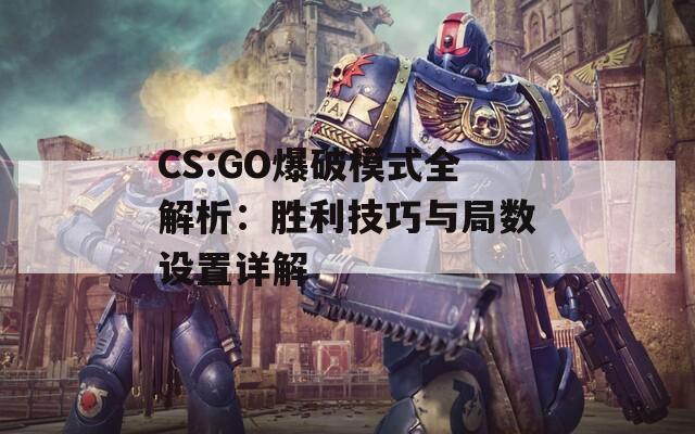 CS:GO爆破模式全解析：胜利技巧与局数设置详解-第1张图片-商贸手游网