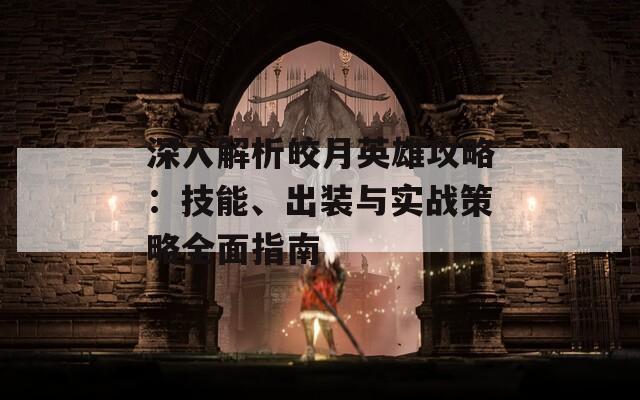 深入解析皎月英雄攻略：技能、出装与实战策略全面指南-第1张图片-商贸手游网