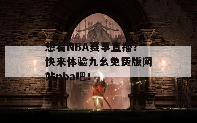 想看NBA赛事直播？快来体验九幺免费版网站nba吧！-第1张图片-商贸手游网