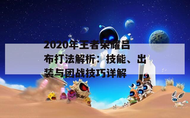 2020年王者荣耀吕布打法解析：技能、出装与团战技巧详解-第1张图片-商贸手游网