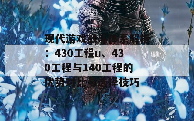 现代游戏战斗体系解析：430工程u、430工程与140工程的优势对比与选择技巧-第1张图片-商贸手游网