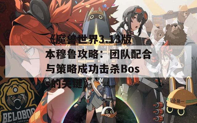 《魔兽世界3.13版本穆鲁攻略：团队配合与策略成功击杀Boss的关键》-第1张图片-商贸手游网