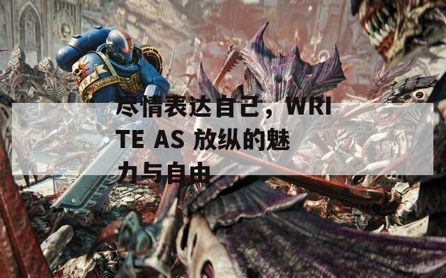 尽情表达自己，WRITE AS 放纵的魅力与自由-第1张图片-商贸手游网