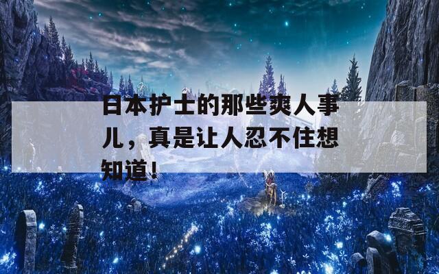 日本护士的那些爽人事儿，真是让人忍不住想知道！-第1张图片-商贸手游网