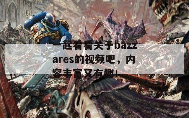 一起看看关于bazzares的视频吧，内容丰富又有趣！-第1张图片-商贸手游网