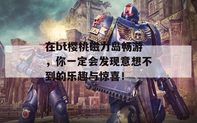 在bt樱桃磁力岛畅游，你一定会发现意想不到的乐趣与惊喜！-第1张图片-商贸手游网