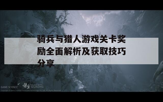 骑兵与猎人游戏关卡奖励全面解析及获取技巧分享-第1张图片-商贸手游网