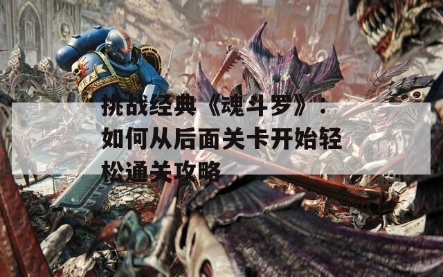 挑战经典《魂斗罗》：如何从后面关卡开始轻松通关攻略-第1张图片-商贸手游网