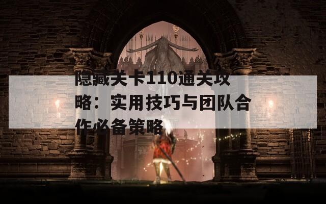 隐藏关卡110通关攻略：实用技巧与团队合作必备策略-第1张图片-商贸手游网