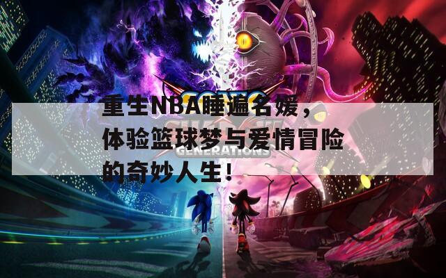 重生NBA睡遍名媛，体验篮球梦与爱情冒险的奇妙人生！-第1张图片-商贸手游网