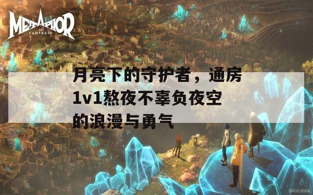 月亮下的守护者，通房1v1熬夜不辜负夜空的浪漫与勇气-第1张图片-商贸手游网