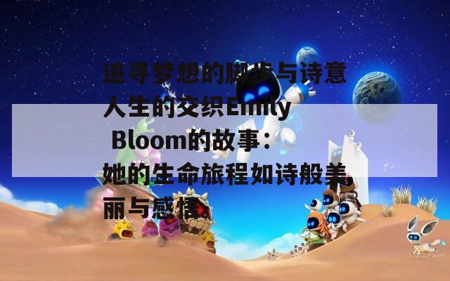 追寻梦想的脚步与诗意人生的交织Emily Bloom的故事：她的生命旅程如诗般美丽与感悟。-第1张图片-商贸手游网