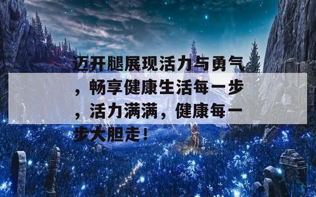 迈开腿展现活力与勇气，畅享健康生活每一步，活力满满，健康每一步大胆走！-第1张图片-商贸手游网