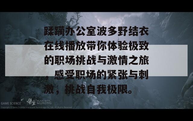 蹂躏办公室波多野结衣在线播放带你体验极致的职场挑战与激情之旅，感受职场的紧张与刺激，挑战自我极限。-第1张图片-商贸手游网