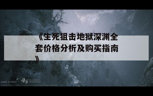 《生死狙击地狱深渊全套价格分析及购买指南》-第1张图片-商贸手游网