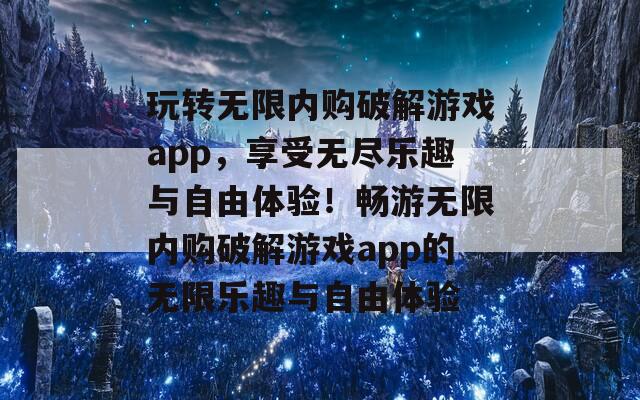 玩转无限内购破解游戏app，享受无尽乐趣与自由体验！畅游无限内购破解游戏app的无限乐趣与自由体验-第1张图片-商贸手游网