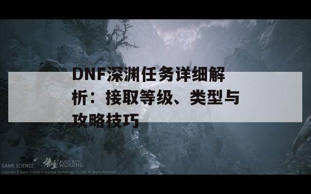 DNF深渊任务详细解析：接取等级、类型与攻略技巧-第1张图片-商贸手游网