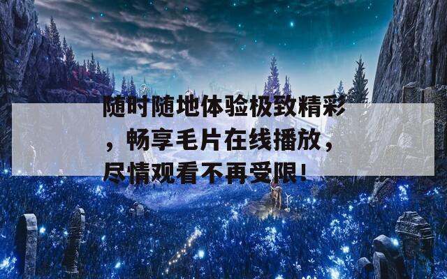 随时随地体验极致精彩，畅享毛片在线播放，尽情观看不再受限！-第1张图片-商贸手游网