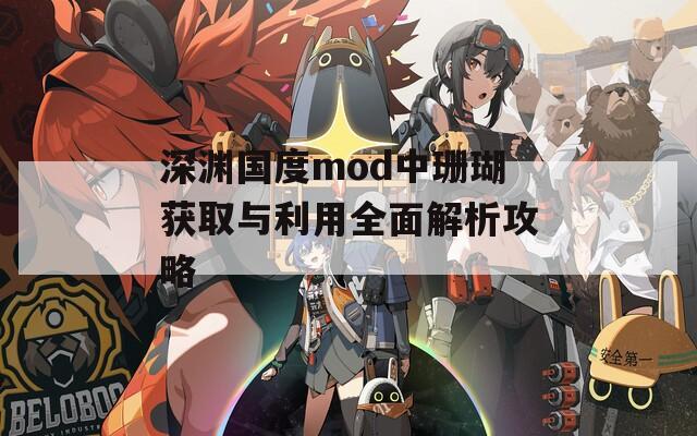 深渊国度mod中珊瑚获取与利用全面解析攻略-第1张图片-商贸手游网