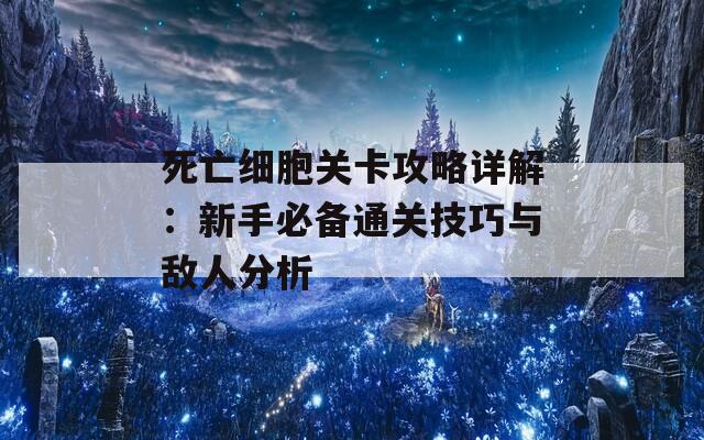 死亡细胞关卡攻略详解：新手必备通关技巧与敌人分析-第1张图片-商贸手游网