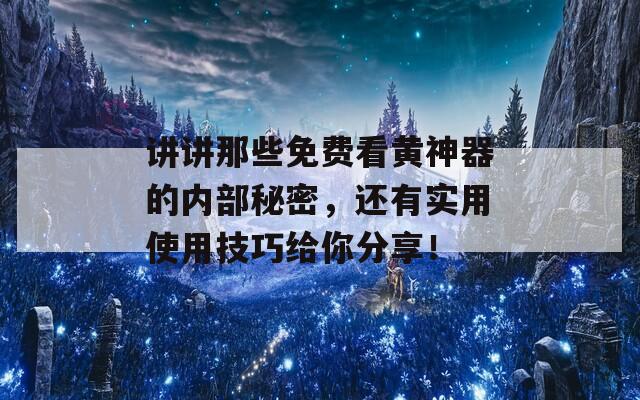 讲讲那些免费看黄神器的内部秘密，还有实用使用技巧给你分享！-第1张图片-商贸手游网