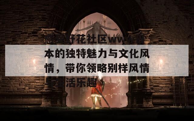 感受野花社区www日本的独特魅力与文化风情，带你领略别样风情与生活乐趣-第1张图片-商贸手游网