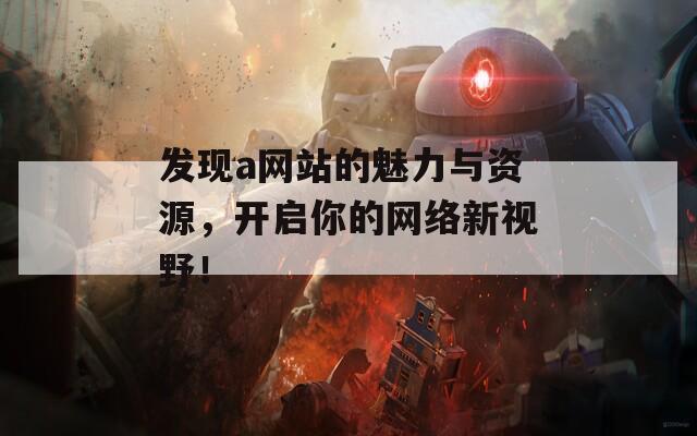 发现a网站的魅力与资源，开启你的网络新视野！-第1张图片-商贸手游网