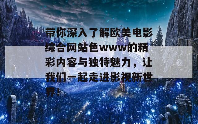 带你深入了解欧美电影综合网站色www的精彩内容与独特魅力，让我们一起走进影视新世界！-第1张图片-商贸手游网