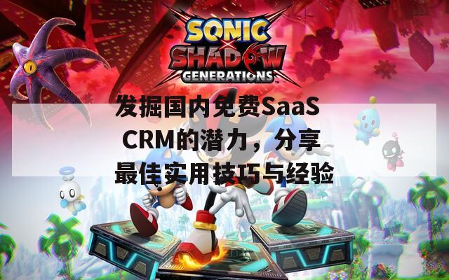 发掘国内免费SaaS CRM的潜力，分享最佳实用技巧与经验-第1张图片-商贸手游网