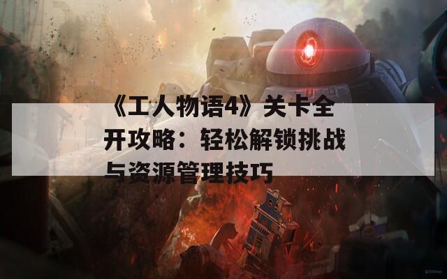 《工人物语4》关卡全开攻略：轻松解锁挑战与资源管理技巧-第1张图片-商贸手游网