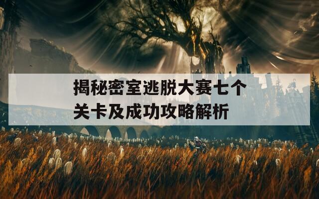 揭秘密室逃脱大赛七个关卡及成功攻略解析-第1张图片-商贸手游网