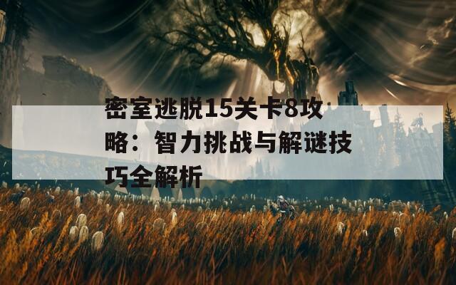 密室逃脱15关卡8攻略：智力挑战与解谜技巧全解析-第1张图片-商贸手游网