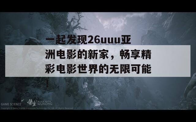 一起发现26uuu亚洲电影的新家，畅享精彩电影世界的无限可能！-第1张图片-商贸手游网