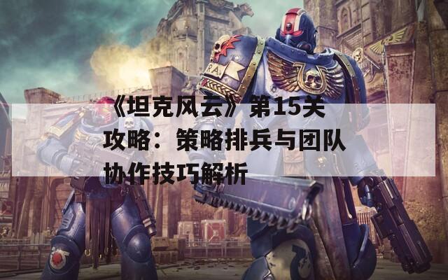 《坦克风云》第15关攻略：策略排兵与团队协作技巧解析-第1张图片-商贸手游网