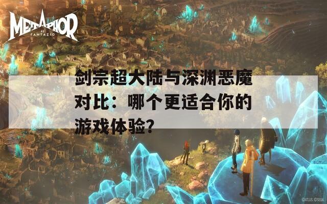 剑宗超大陆与深渊恶魔对比：哪个更适合你的游戏体验？-第1张图片-商贸手游网