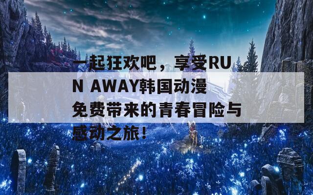 一起狂欢吧，享受RUN AWAY韩国动漫免费带来的青春冒险与感动之旅！-第1张图片-商贸手游网