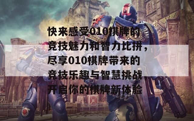 快来感受010棋牌的竞技魅力和智力比拼，尽享010棋牌带来的竞技乐趣与智慧挑战，开启你的棋牌新体验-第1张图片-商贸手游网